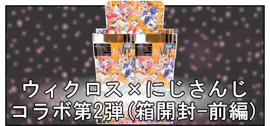 箱開封】ウィクロス×にじさんじ コラボパック第2弾(前編) : BOB EXPO